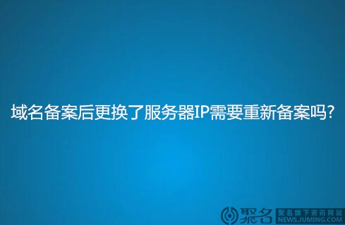 域名备案后更换了服务器IP需要重新备案吗?