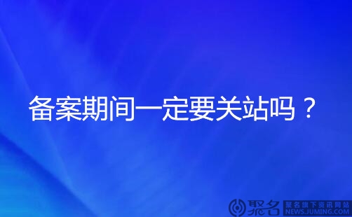 域名备案期间网站要关闭吗?备案不关站的7种方法