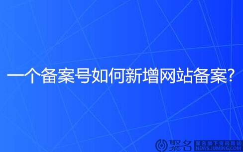 一个备案号如何新增网站备案?