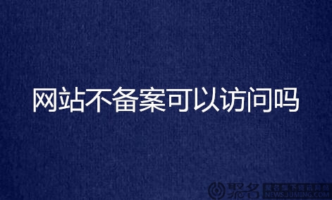 网站不备案可以访问吗?网站不备案可以吗?