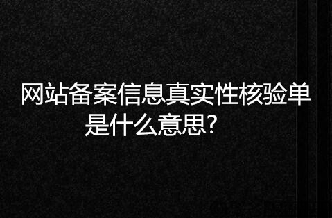 网站备案信息真实性核验单是什么意思?